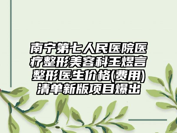 南宁第七人民医院医疗整形美容科王煜言整形医生价格(费用)清单新版项目爆出