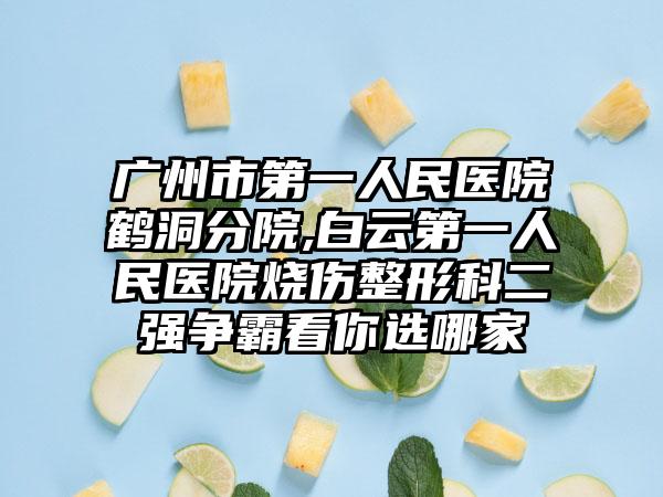 广州市第一人民医院鹤洞分院,白云第一人民医院烧伤整形科二强争霸看你选哪家