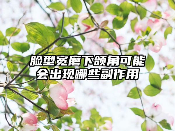 脸型宽磨下颌角可能会出现哪些副作用