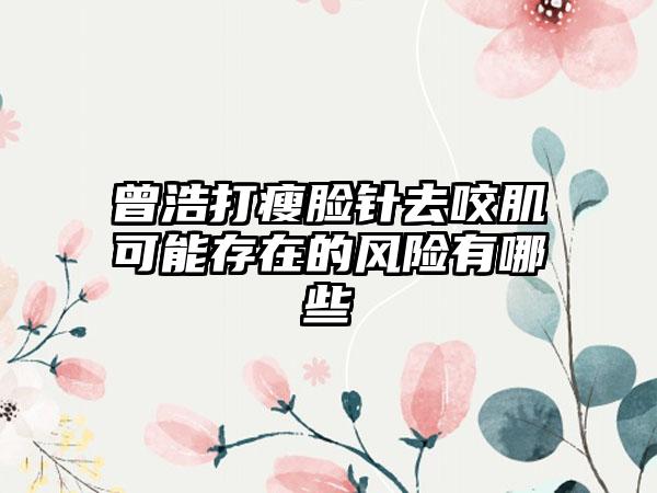 曾浩打瘦脸针去咬肌可能存在的风险有哪些