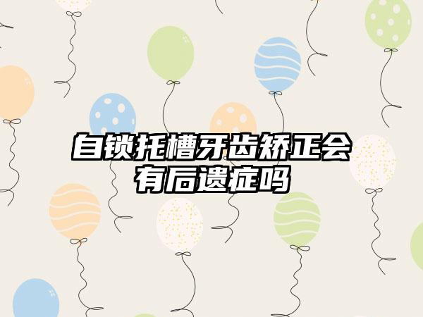自锁托槽牙齿矫正会有后遗症吗
