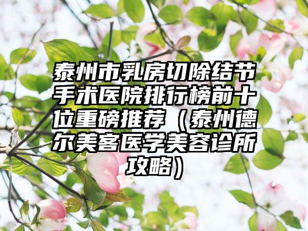 泰州市乳房切除结节手术医院排行榜前十位重磅推荐（泰州德尔美客医学美容诊所攻略）
