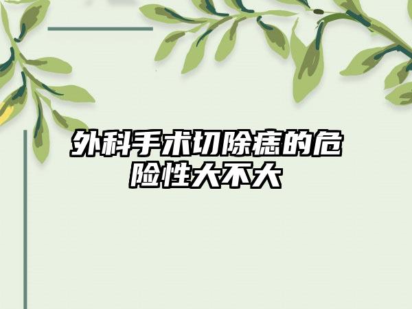 外科手术切除痣的危险性大不大