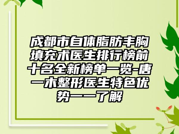 成都市自体脂肪丰胸填充术医生排行榜前十名全新榜单一览-唐一木整形医生特色优势一一了解