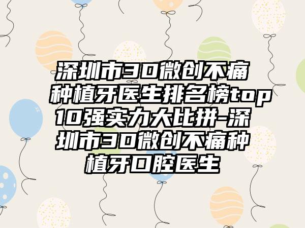 深圳市3D微创不痛种植牙医生排名榜top10强实力大比拼-深圳市3D微创不痛种植牙口腔医生