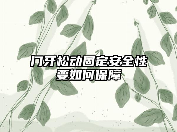 门牙松动固定安全性要如何保障