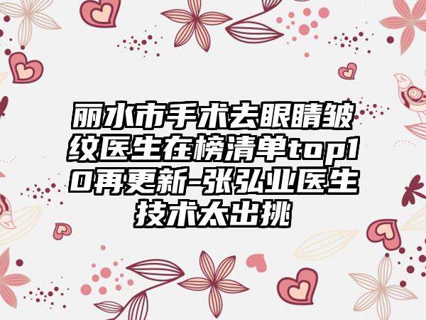 丽水市手术去眼睛皱纹医生在榜清单top10再更新-张弘业医生技术太出挑