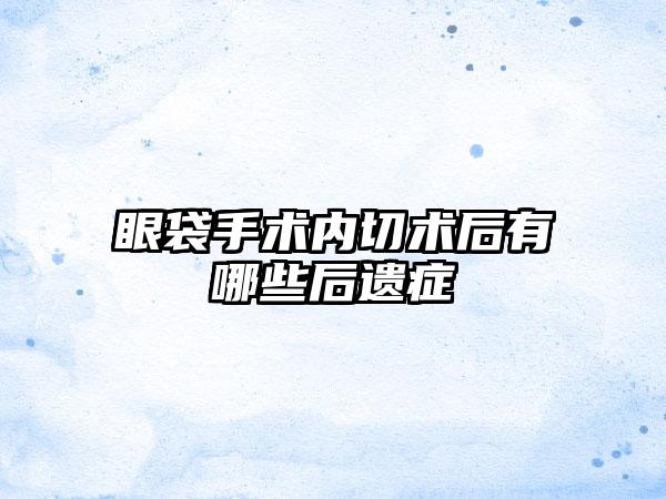 眼袋手术内切术后有哪些后遗症