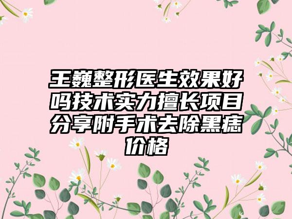 王巍整形医生效果好吗技术实力擅长项目分享附手术去除黑痣价格