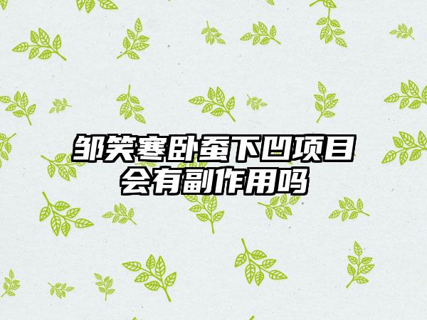 邹笑寒卧蚕下凹项目会有副作用吗