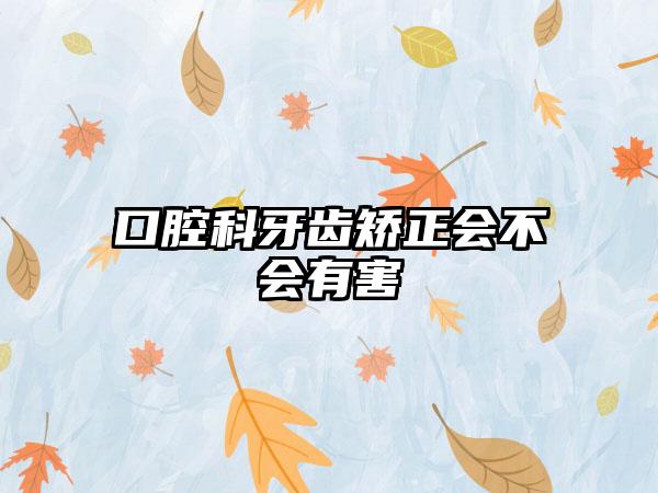 口腔科牙齿矫正会不会有害
