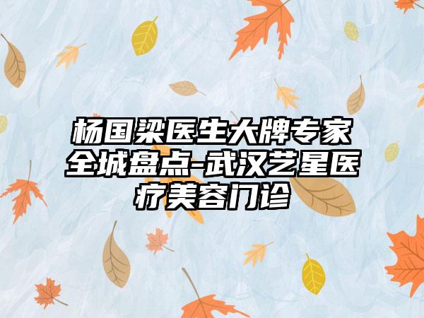 杨国梁医生大牌专家全城盘点-武汉艺星医疗美容门诊