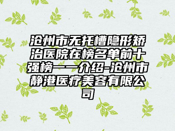 沧州市无托槽隐形矫治医院在榜名单前十强榜一一介绍-沧州市静港医疗美容有限公司