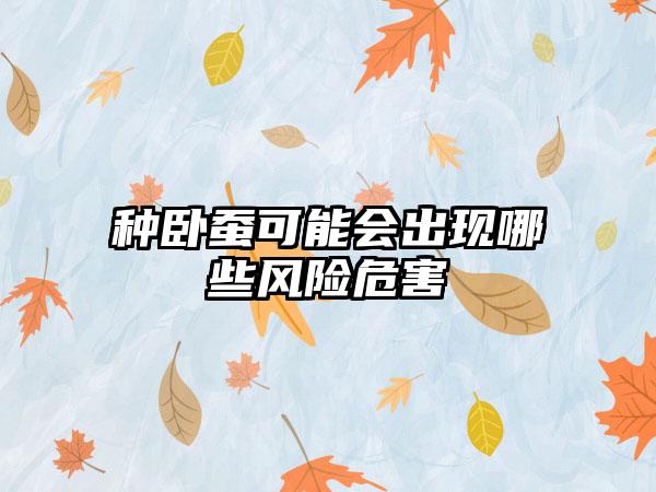 种卧蚕可能会出现哪些风险危害