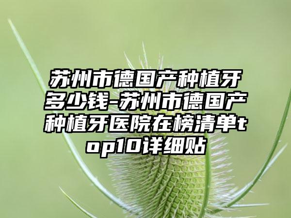 苏州市德国产种植牙多少钱-苏州市德国产种植牙医院在榜清单top10详细贴