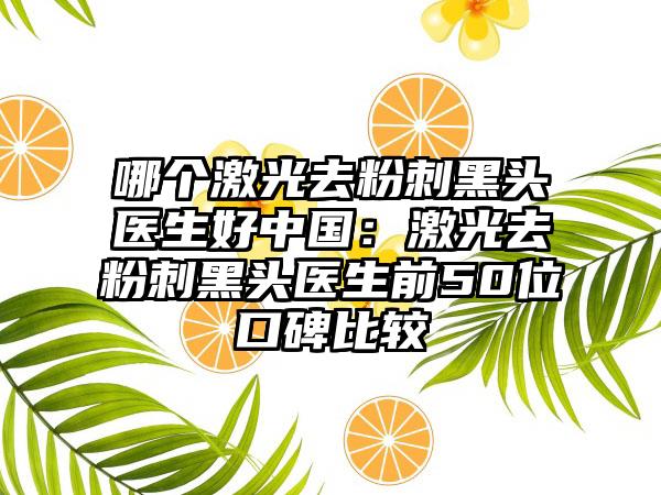 哪个激光去粉刺黑头医生好中国：激光去粉刺黑头医生前50位口碑比较