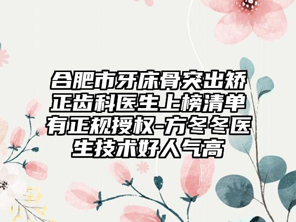 合肥市牙床骨突出矫正齿科医生上榜清单有正规授权-方冬冬医生技术好人气高