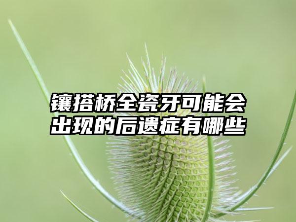 镶搭桥全瓷牙可能会出现的后遗症有哪些