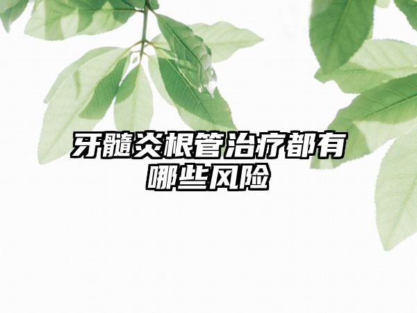 牙髓炎根管治疗都有哪些风险