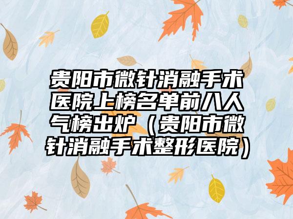 贵阳市微针消融手术医院上榜名单前八人气榜出炉（贵阳市微针消融手术整形医院）