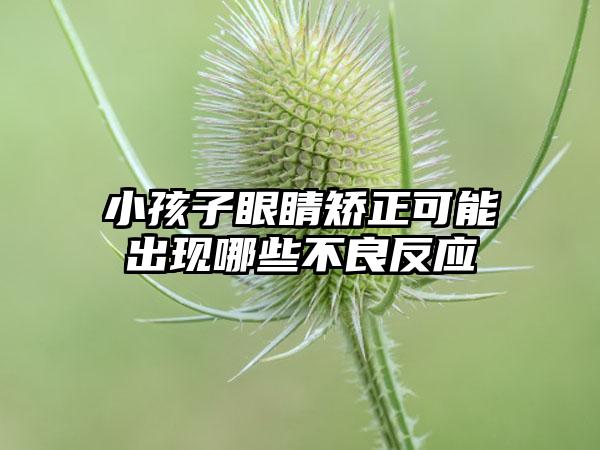 小孩子眼睛矫正可能出现哪些不良反应