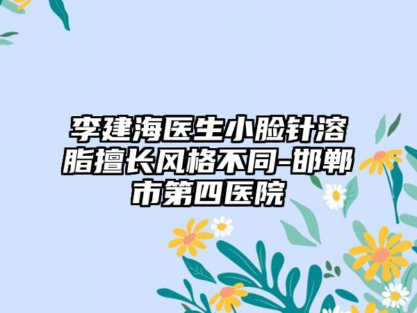 李建海医生小脸针溶脂擅长风格不同-邯郸市第四医院