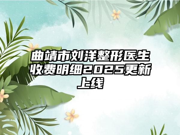 曲靖市刘洋整形医生收费明细2025更新上线