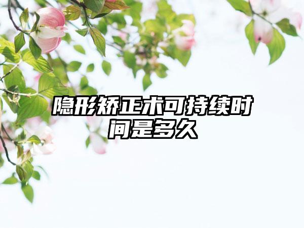 隐形矫正术可持续时间是多久