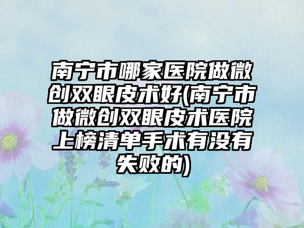 南宁市哪家医院做微创双眼皮术好(南宁市做微创双眼皮术医院上榜清单手术有没有失败的)