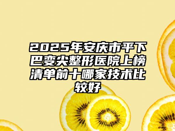 2025年安庆市平下巴变尖整形医院上榜清单前十哪家技术比较好