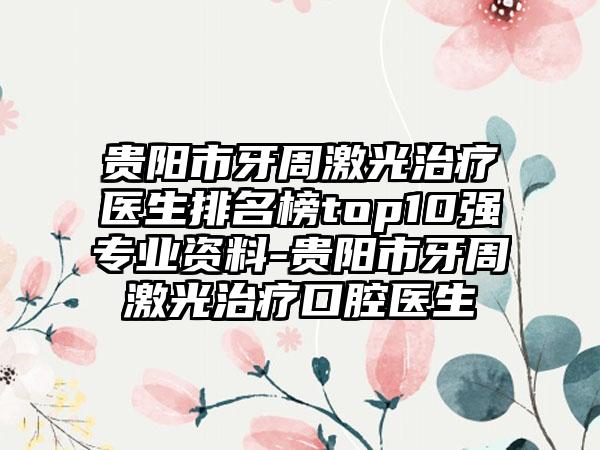 贵阳市牙周激光治疗医生排名榜top10强专业资料-贵阳市牙周激光治疗口腔医生