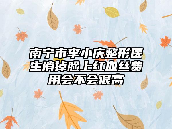 南宁市李小庆整形医生消掉脸上红血丝费用会不会很高