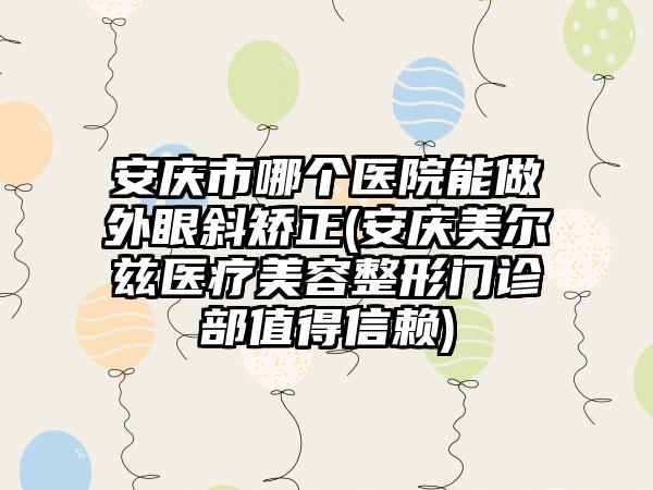 安庆市哪个医院能做外眼斜矫正(安庆美尔兹医疗美容整形门诊部值得信赖)