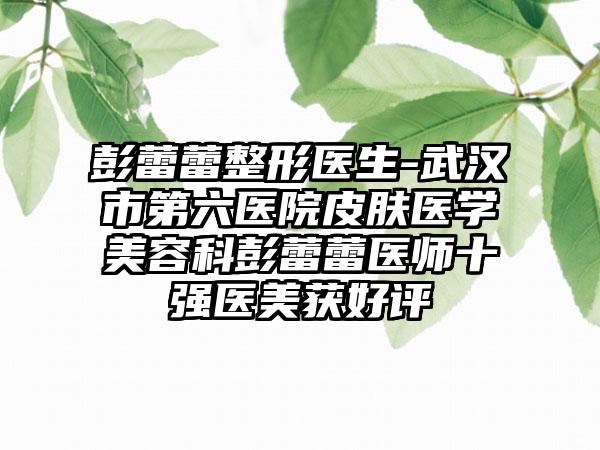 彭蕾蕾整形医生-武汉市第六医院皮肤医学美容科彭蕾蕾医师十强医美获好评