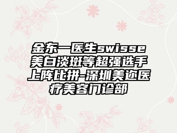 金东一医生swisse美白淡斑等超强选手上阵比拼-深圳美迩医疗美容门诊部
