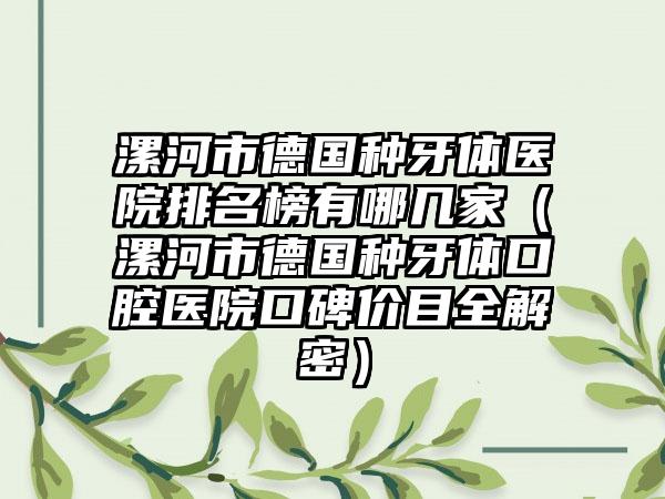 漯河市德国种牙体医院排名榜有哪几家（漯河市德国种牙体口腔医院口碑价目全解密）