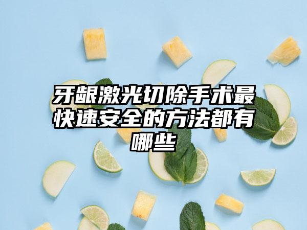牙龈激光切除手术最快速安全的方法都有哪些