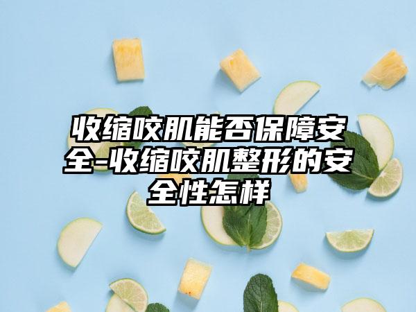 收缩咬肌能否保障安全-收缩咬肌整形的安全性怎样