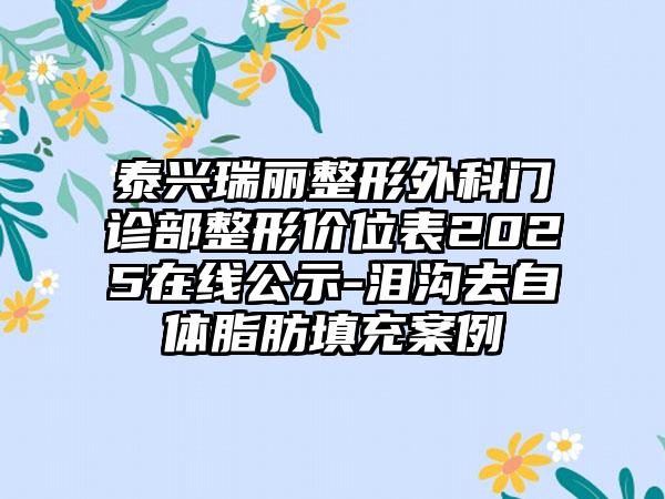 泰兴瑞丽整形外科门诊部整形价位表2025在线公示-泪沟去自体脂肪填充案例