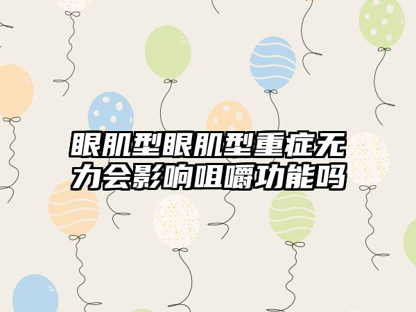 眼肌型眼肌型重症无力会影响咀嚼功能吗