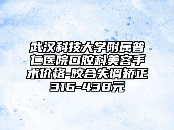 武汉科技大学附属普仁医院口腔科美容手术价格-咬合失调矫正316-438元