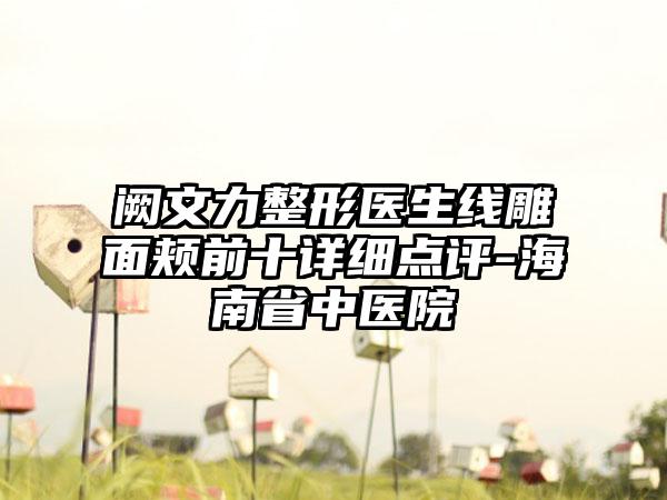 阙文力整形医生线雕面颊前十详细点评-海南省中医院