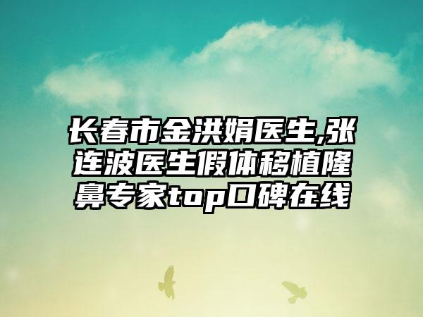 长春市金洪娟医生,张连波医生假体移植隆鼻专家top口碑在线
