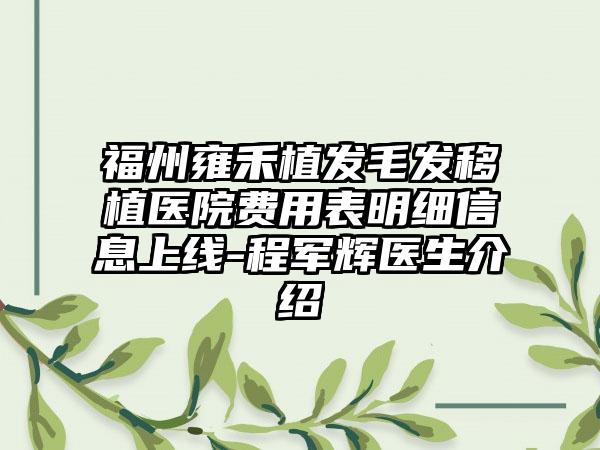 福州雍禾植发毛发移植医院费用表明细信息上线-程军辉医生介绍