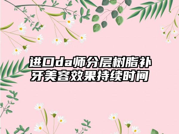 进口da师分层树脂补牙美容效果持续时间