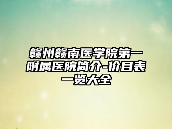 赣州赣南医学院第一附属医院简介-价目表一览大全