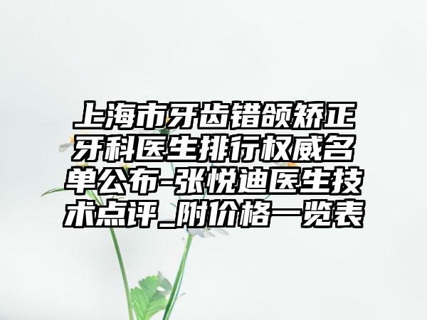 上海市牙齿错颌矫正牙科医生排行权威名单公布-张悦迪医生技术点评_附价格一览表
