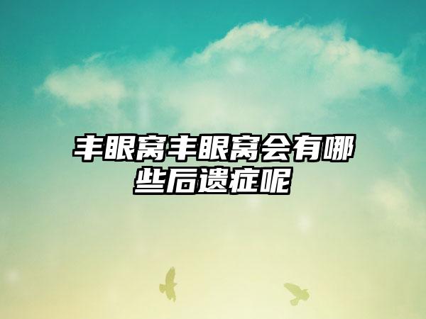 丰眼窝丰眼窝会有哪些后遗症呢