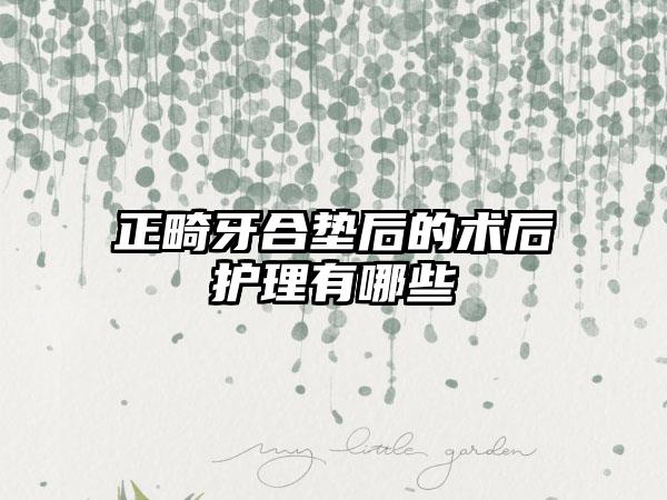 正畸牙合垫后的术后护理有哪些