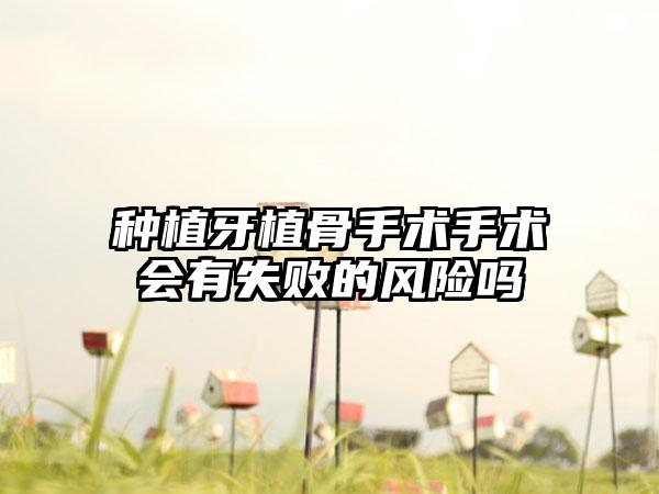 种植牙植骨手术手术会有失败的风险吗